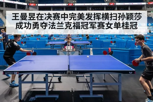 王曼昱在决赛中完美发挥横扫孙颖莎成功勇夺法兰克福冠军赛女单桂冠