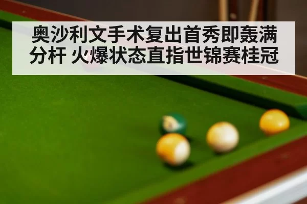 奥沙利文手术复出首秀即轰满分杆 火爆状态直指世锦赛桂冠