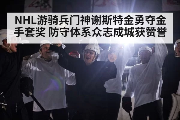 NHL游骑兵门神谢斯特金勇夺金手套奖 防守体系众志成城获赞誉
