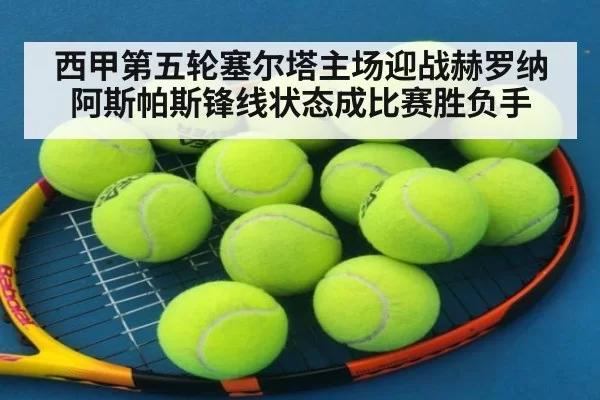西甲第五轮塞尔塔主场迎战赫罗纳阿斯帕斯锋线状态成比赛胜负手